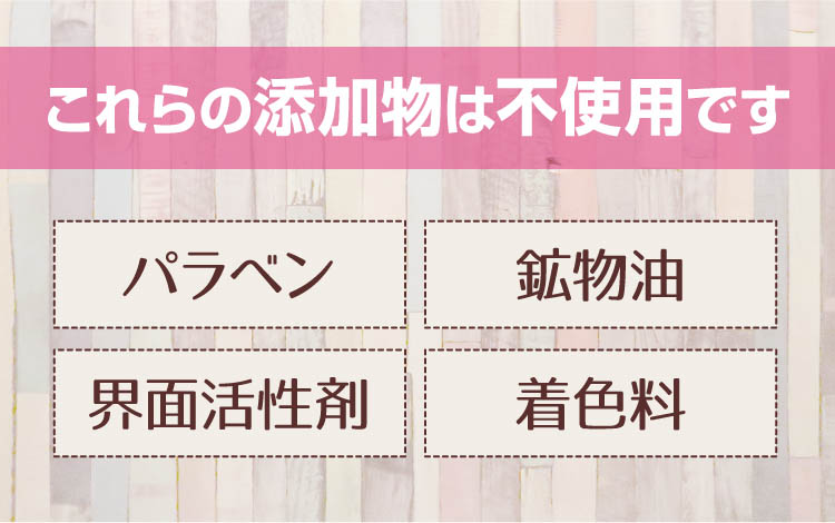 パラベン・鉱物油・界面活性剤・着色料は不使用です