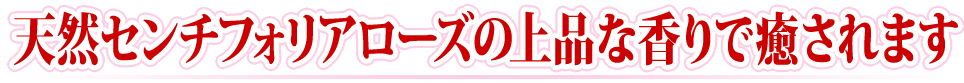 天然センチフォリアローズの上品な香りで癒されます